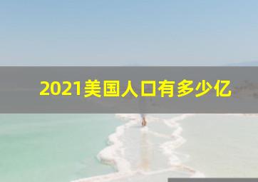 2021美国人口有多少亿