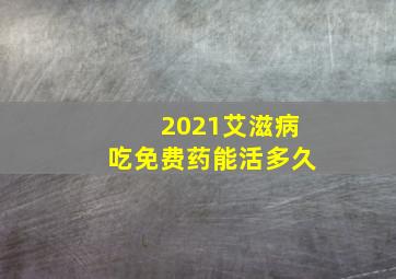 2021艾滋病吃免费药能活多久