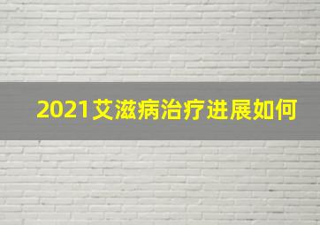 2021艾滋病治疗进展如何