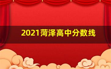 2021菏泽高中分数线