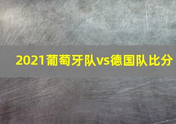 2021葡萄牙队vs德国队比分