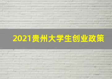 2021贵州大学生创业政策