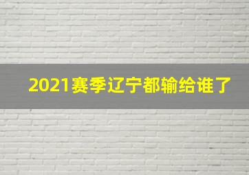 2021赛季辽宁都输给谁了