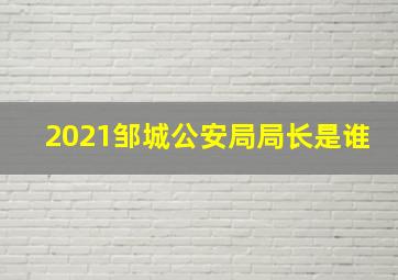 2021邹城公安局局长是谁