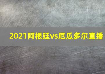 2021阿根廷vs厄瓜多尔直播