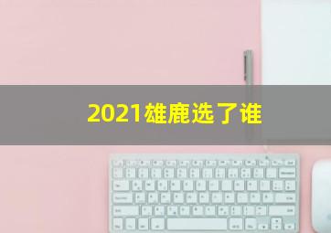 2021雄鹿选了谁