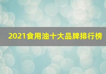 2021食用油十大品牌排行榜