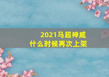 2021马超神威什么时候再次上架