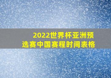 2022世界杯亚洲预选赛中国赛程时间表格