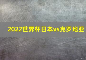 2022世界杯日本vs克罗地亚