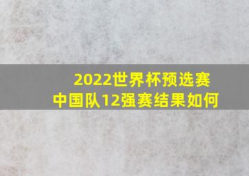 2022世界杯预选赛中国队12强赛结果如何