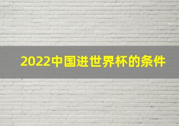 2022中国进世界杯的条件