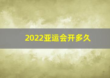 2022亚运会开多久