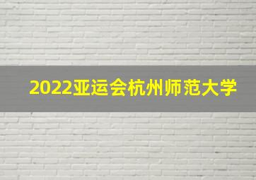 2022亚运会杭州师范大学