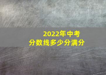 2022年中考分数线多少分满分