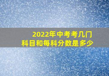 2022年中考考几门科目和每科分数是多少