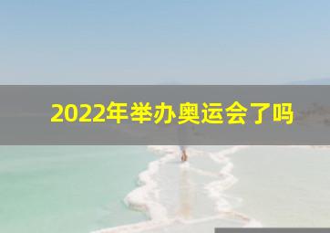 2022年举办奥运会了吗