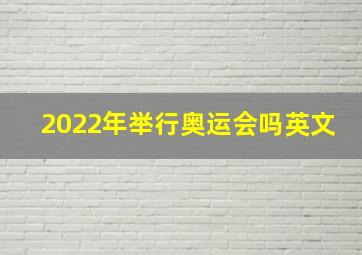 2022年举行奥运会吗英文