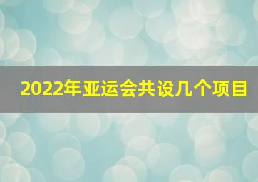 2022年亚运会共设几个项目