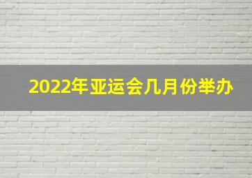 2022年亚运会几月份举办