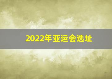 2022年亚运会选址