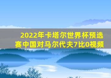 2022年卡塔尔世界杯预选赛中国对马尔代夫7比0视频