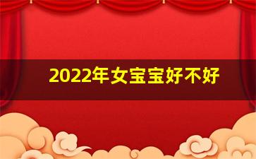 2022年女宝宝好不好