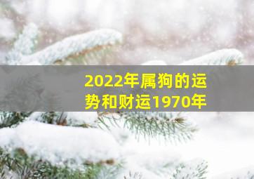 2022年属狗的运势和财运1970年