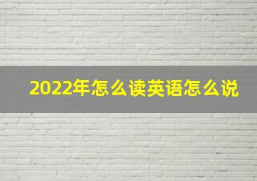 2022年怎么读英语怎么说