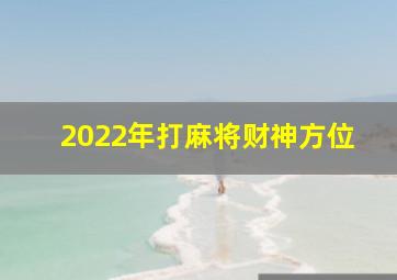 2022年打麻将财神方位