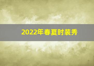 2022年春夏时装秀