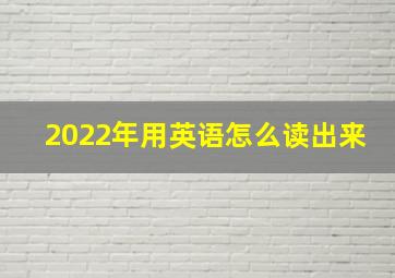 2022年用英语怎么读出来