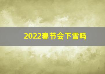 2022春节会下雪吗