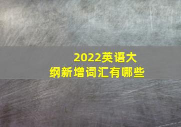 2022英语大纲新增词汇有哪些