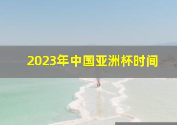 2023年中国亚洲杯时间