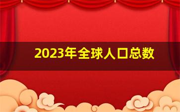 2023年全球人口总数