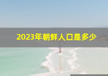 2023年朝鲜人口是多少