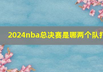 2024nba总决赛是哪两个队打