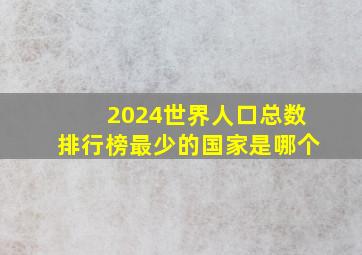 2024世界人口总数排行榜最少的国家是哪个