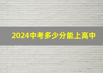 2024中考多少分能上高中