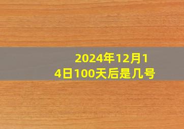 2024年12月14日100天后是几号