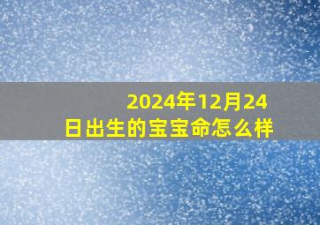 2024年12月24日出生的宝宝命怎么样