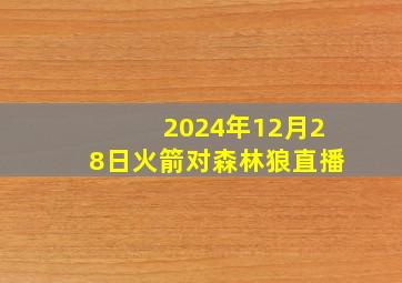 2024年12月28日火箭对森林狼直播