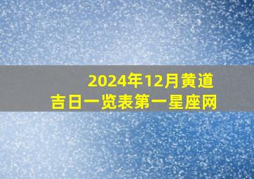 2024年12月黄道吉日一览表第一星座网