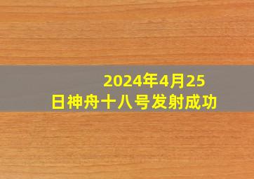 2024年4月25日神舟十八号发射成功