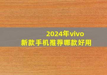 2024年vivo新款手机推荐哪款好用