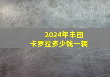 2024年丰田卡罗拉多少钱一辆