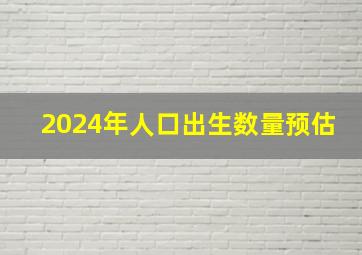 2024年人口出生数量预估