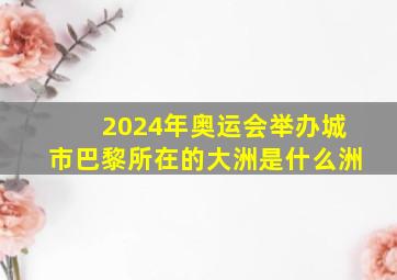 2024年奥运会举办城市巴黎所在的大洲是什么洲