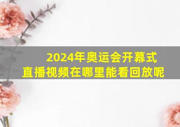 2024年奥运会开幕式直播视频在哪里能看回放呢